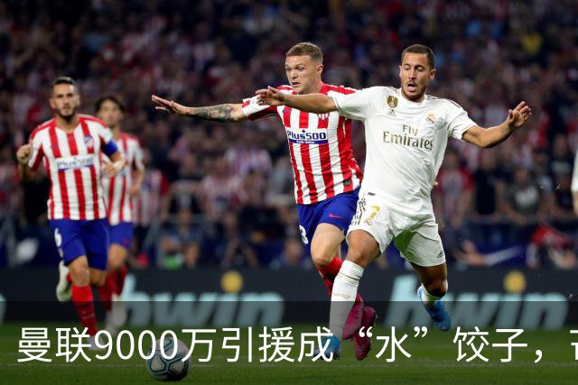 曼联9000万引援成“水”饺子，芒特现状令人捧心！
