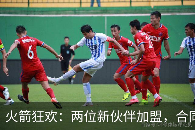 火箭狂欢：两位新伙伴加盟，合同名额瞬间被填满！
