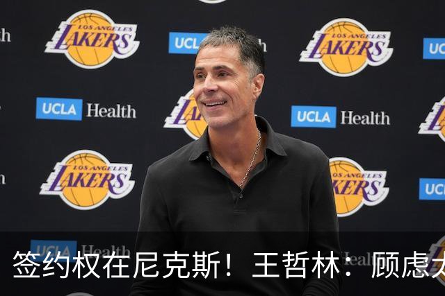 签约权在尼克斯！王哲林：顾虑太多后悔没去NBA 若还有选择一定去
